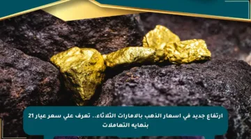 ارتفاع جديد في أسعار الذهب بالإمارات الثلاثاء.. تعرف على سعر عيار 21 بنهاية التعاملات